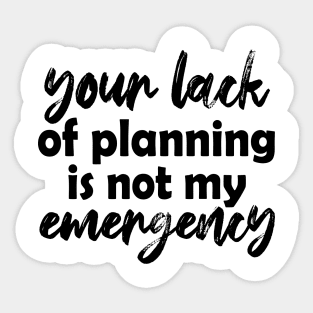 Your lack of planning is not my emergency Sticker